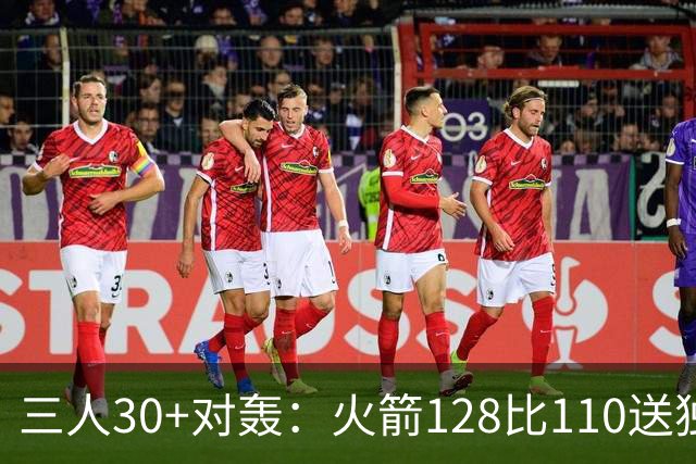 三人30+对轰：火箭128比110送独行侠开门黑