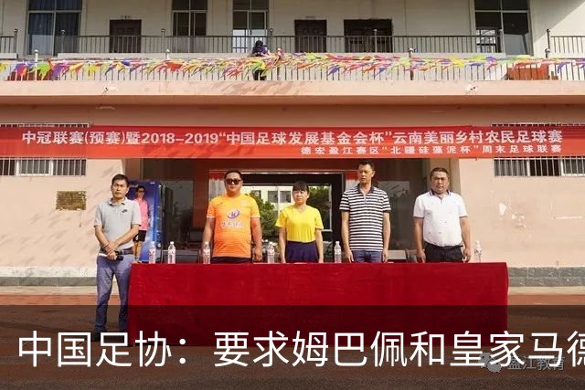 中国足协：要求姆巴佩和皇家马德里俱乐部作出公开正式道歉；坚决反对任何伤害中国人民感情的言论