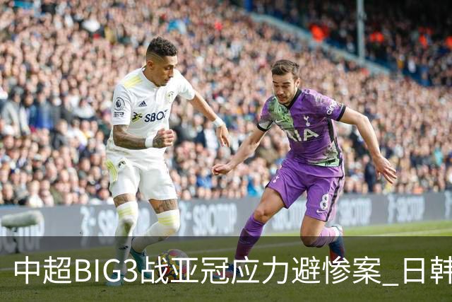 中超BIG3战亚冠应力避惨案 日韩全力以赴遣最强阵