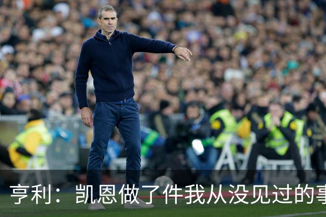 亨利：凯恩做了件我从没见过的事，他甚至在开球门球