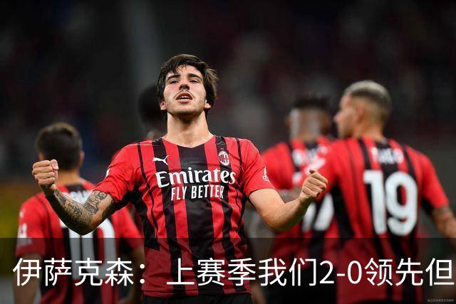 伊萨克森：上赛季我们2-0领先但被扳平，今天的胜利至关重要