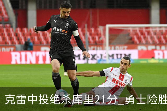 克雷中投绝杀库里21分 勇士险胜国王豪取4连胜