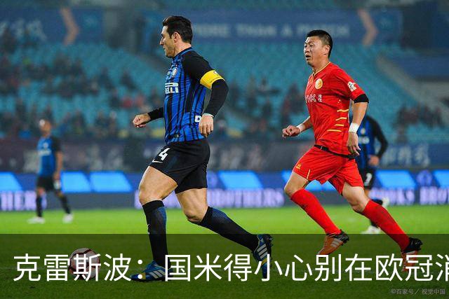 克雷斯波：国米得小心别在欧冠消耗太多体能，罗马也是如此