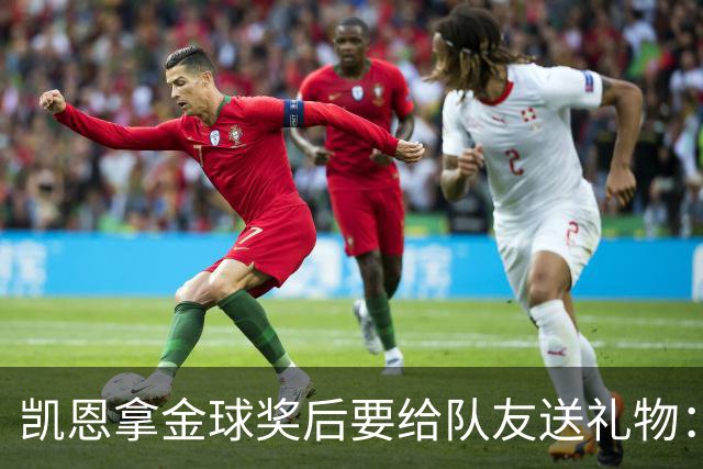 凯恩拿金球奖后要给队友送礼物：有人点名要手表