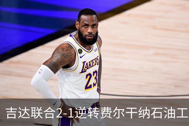 吉达联合2-1逆转费尔干纳石油工人，恩-内斯里任意球绝杀