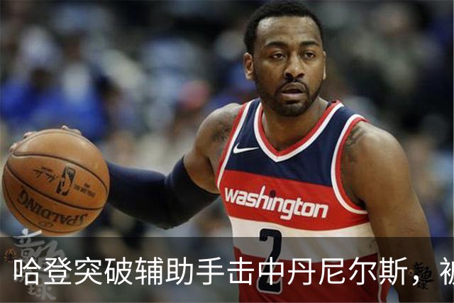 哈登突破辅助手击中丹尼尔斯，被吹进攻犯规