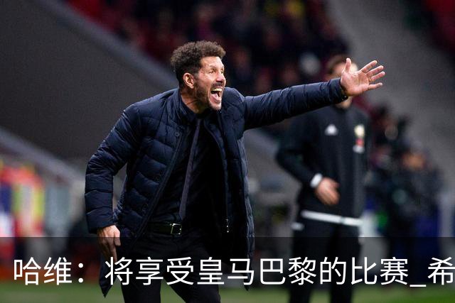 哈维：将享受皇马巴黎的比赛 希望梅西内马尔获胜