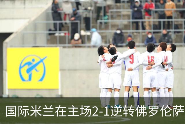 国际米兰在主场2-1逆转佛罗伦萨，开局8轮不败。
