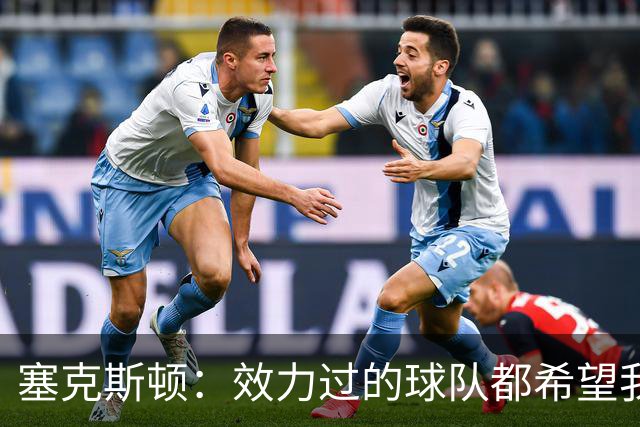 塞克斯顿：效力过的球队都希望我全场领防给球施压