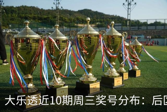 大乐透近10期周三奖号分布：后区01曾连出3次