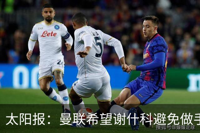 太阳报：曼联希望谢什科避免做手术；球迷质疑俱乐部阵容规划