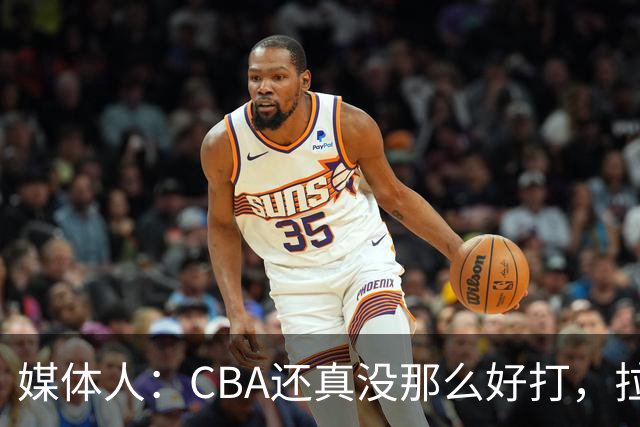 媒体人：CBA还真没那么好打，拉塞尔需要摸明白这个联赛