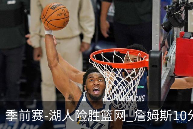 季前赛-湖人险胜篮网 詹姆斯10分八村塁19分