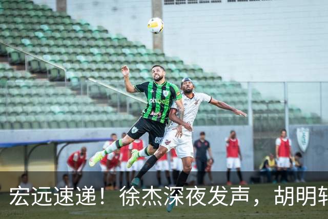 宏远速递！徐杰深夜发声，胡明轩或落选郭士强大名单，水货大外离队倒计时！