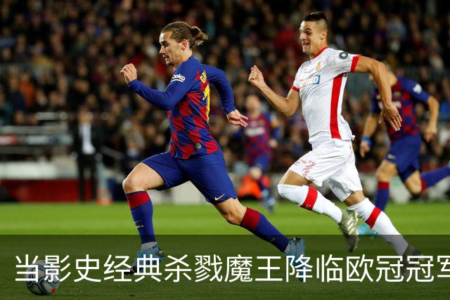 当影史经典杀戮魔王降临欧冠冠军主场：绿茵场上的电影符号学