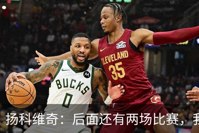 扬科维奇：后面还有两场比赛，我们会用同样的态度去对待