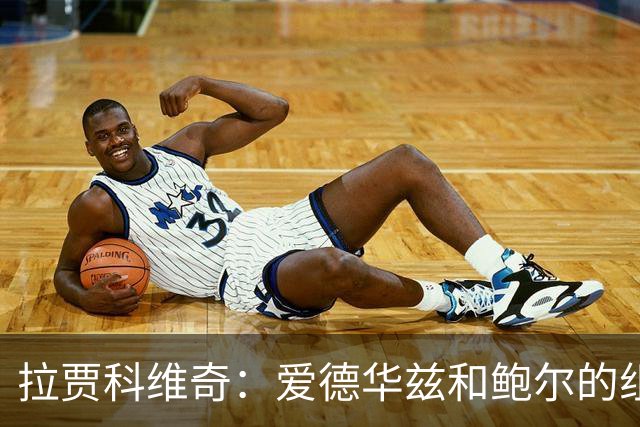 拉贾科维奇：爱德华兹和鲍尔的组合天赋很高且得分手段丰富