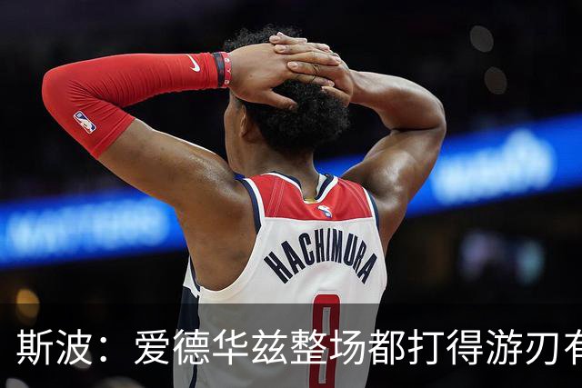 斯波：爱德华兹整场都打得游刃有余 我们没给他制造足够麻烦