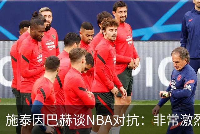 施泰因巴赫谈NBA对抗：非常激烈 适应高强度对我大有裨益