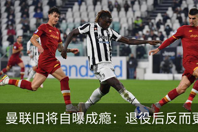 曼联旧将自曝成瘾：退役后反而更严重