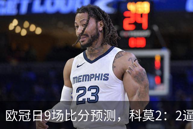 欧冠日9场比分预测，科莫2：2逼平曼联残阵，皇马3：1力克莱比锡