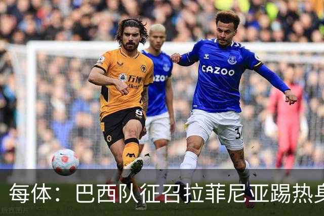 每体：巴西队征召拉菲尼亚踢热身赛，巴萨担忧其再受伤