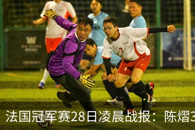 法国冠军赛28日凌晨战报：陈熠3-1，松岛辉空未爆冷，附曼昱赛程