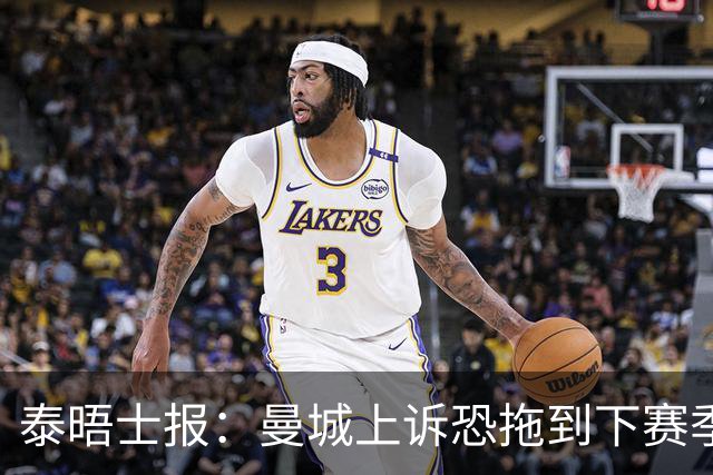 泰晤士报：曼城上诉恐拖到下赛季，将给联赛带来巨大问题