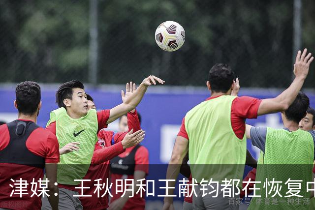 津媒：王秋明和王献钧都在恢复中，能够正常参与最后两轮比赛