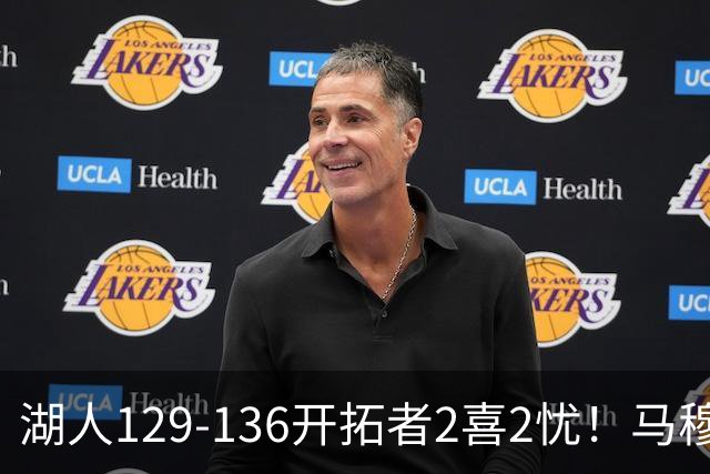 湖人129-136开拓者2喜2忧！马穆+扎威太好用，格兰姆斯融入遇阻！