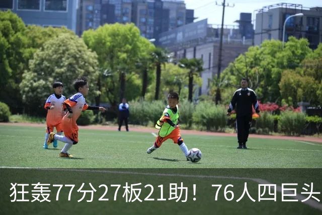 狂轰77分27板21助！76人四巨头爆发，大帝梦回巅峰，一战认清5现实