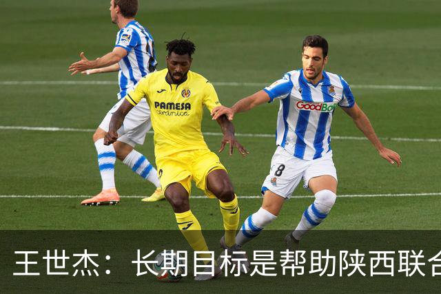 王世杰：长期目标是帮助陕西联合冲超；陈导让我在场上多对抗