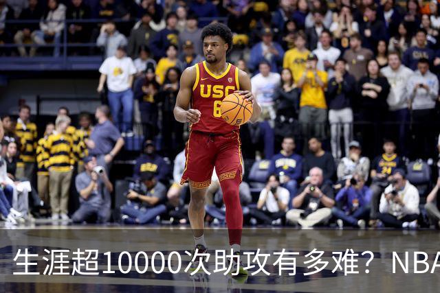 生涯超10000次助攻有多难？NBA仅8人做到，现役2人上榜，榜首独一档