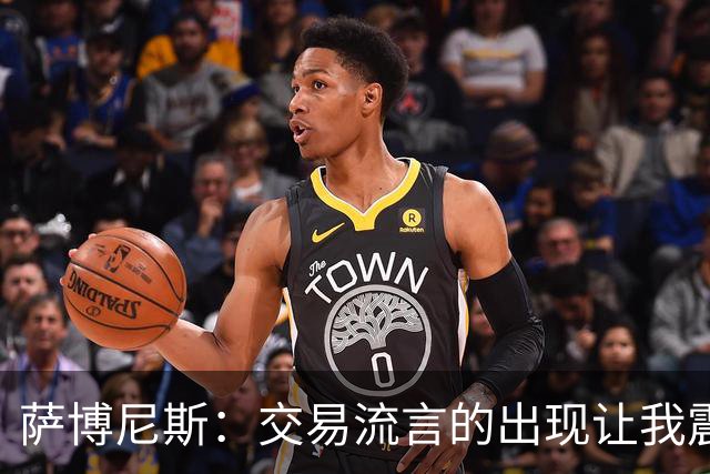 萨博尼斯：交易流言的出现让我震惊 受伤反让我能忽略干扰