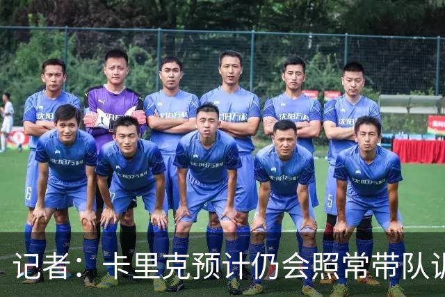 记者：卡里克预计仍会照常带队训练，不过局势仍可能发生变化