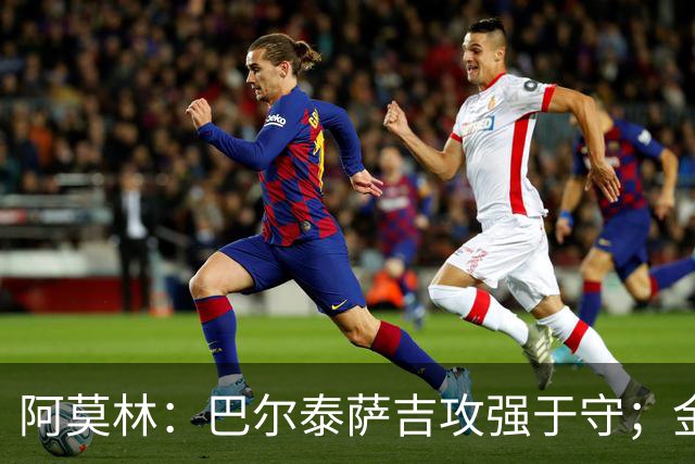 阿莫林：巴尔泰萨吉攻强于守；金球奖？不是米兰球员拿不关心