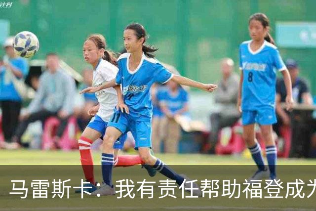 马雷斯卡：我有责任帮助福登成为英格兰最好的球员之一