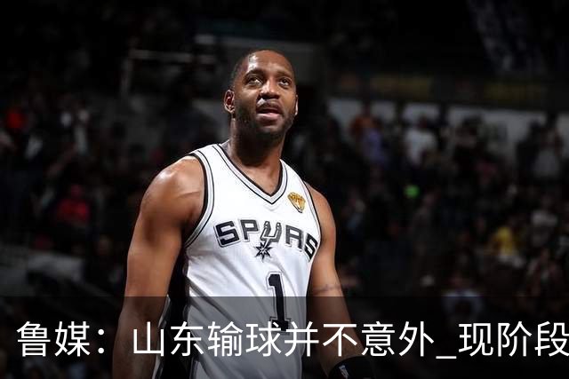 鲁媒：山东输球并不意外 现阶段球队最大的考验依旧集中在外援