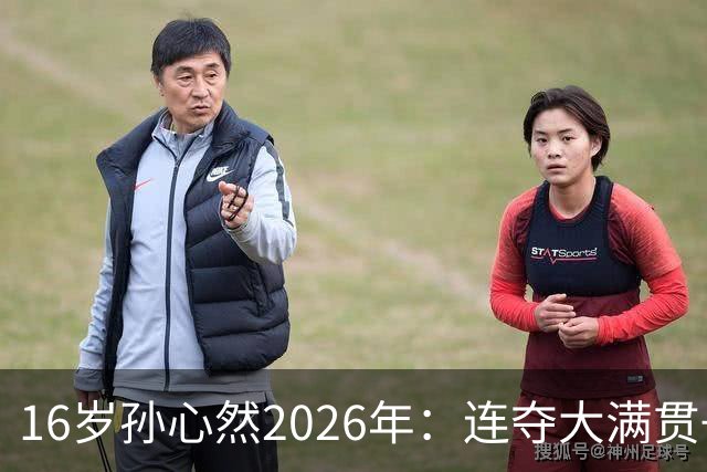 16岁孙心然2026年：连夺大满贯+总决赛冠军+锁定年终第一，创历史