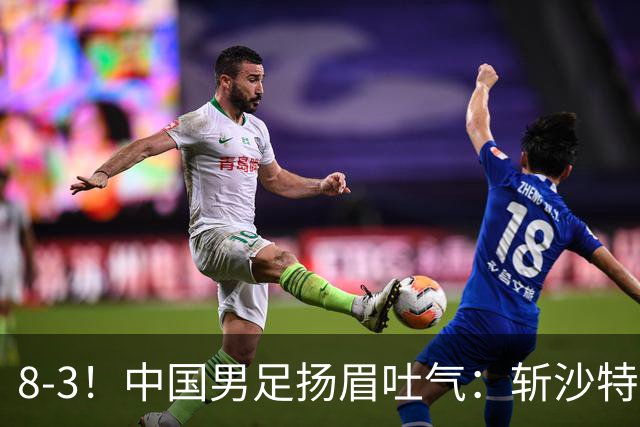 8-3！中国男足扬眉吐气：斩沙特+压日本，U15世界杯最新排名乱了