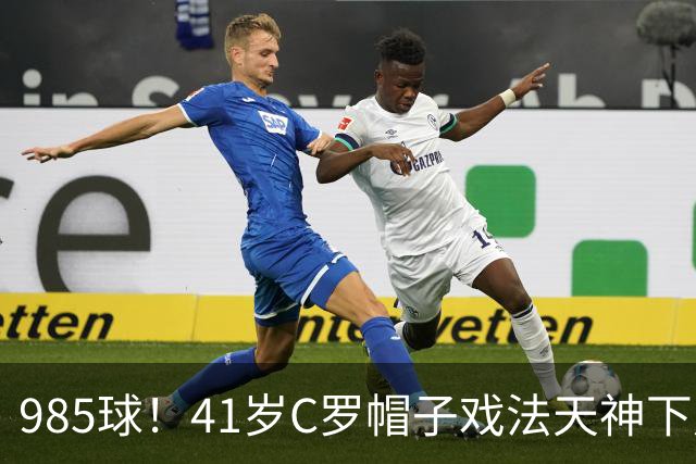 985球！41岁C罗帽子戏法天神下凡 生涯67次戴帽 刷爆纪录