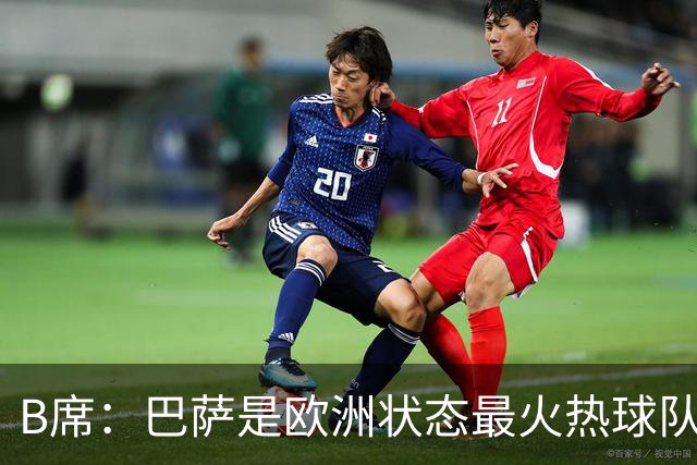 B席：巴萨是欧洲状态最火热球队之一；维尼修斯在场上会更好