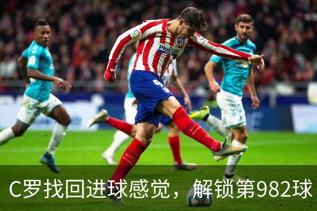 C罗找回进球感觉，解锁第982球！3-1完胜升班马，胜利豪取4连胜