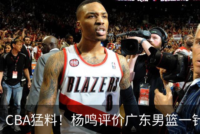 CBA猛料！杨鸣评价广东男篮一针见血，高诗岩恢复对抗训练，布朗成为北京男篮领袖