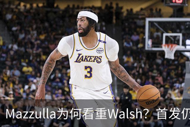 Mazzulla为何看重Walsh？首发仍未知